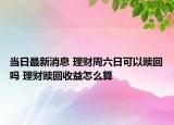 當日最新消息 理財周六日可以贖回嗎 理財贖回收益怎么算