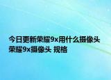 今日更新榮耀9x用什么攝像頭 榮耀9x攝像頭 規(guī)格