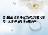 當(dāng)日最新消息 小額貸款公司的利息為什么比銀行高 原因很簡(jiǎn)單