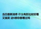 當日最新消息 什么電影比較好看又搞笑 這6部你都看過嗎