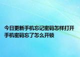 今日更新手機忘記密碼怎樣打開 手機密碼忘了怎么開鎖