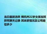 當日最新消息 揭杭州22歲女孩加班猝死聊天記錄 其家庭情況及公司賠償多少