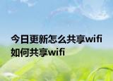 今日更新怎么共享wifi 如何共享wifi