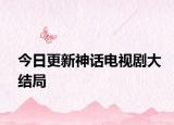 今日更新神話電視劇大結(jié)局