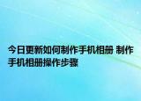 今日更新如何制作手機(jī)相冊(cè) 制作手機(jī)相冊(cè)操作步驟