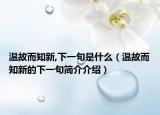 溫故而知新,下一句是什么（溫故而知新的下一句簡(jiǎn)介介紹）