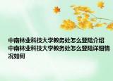 中南林業(yè)科技大學教務處怎么登陸介紹 中南林業(yè)科技大學教務處怎么登陸詳細情況如何