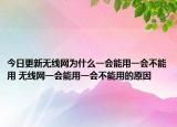 今日更新無線網(wǎng)為什么一會能用一會不能用 無線網(wǎng)一會能用一會不能用的原因