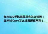 紅米k30手機屏幕常亮怎么設(shè)置（紅米k50pro怎么設(shè)置屏幕常亮）