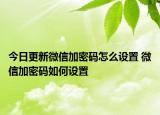 今日更新微信加密碼怎么設(shè)置 微信加密碼如何設(shè)置