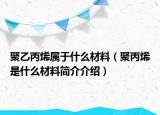 聚乙丙烯屬于什么材料（聚丙烯是什么材料簡介介紹）