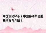 中國(guó)移動(dòng)M幣（中國(guó)移動(dòng)M值的兌換簡(jiǎn)介介紹）