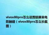 vivox80pro怎么設(shè)置鎖屏來電防觸碰（vivox80pro怎么長截圖）