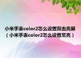 小米手表color2怎么設置雙擊亮屏（小米手表color2怎么設置常亮）