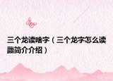 三個(gè)龍讀啥字（三個(gè)龍字怎么讀龘簡(jiǎn)介介紹）