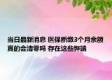 當(dāng)日最新消息 醫(yī)保斷繳3個月余額真的會清零嗎 存在這些弊端