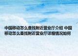 中國移動怎么查找附近營業(yè)廳介紹 中國移動怎么查找附近營業(yè)廳詳細情況如何