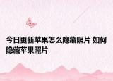 今日更新蘋果怎么隱藏照片 如何隱藏蘋果照片
