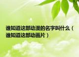 誰知道這部動(dòng)漫的名字叫什么（誰知道這部動(dòng)畫片）