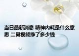 當日最新消息 精神內(nèi)耗是什么意思 二舅視頻掙了多少錢