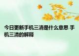 今日更新手機(jī)三清是什么意思 手機(jī)三清的解釋