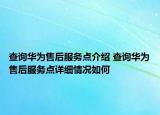 查詢華為售后服務點介紹 查詢華為售后服務點詳細情況如何