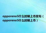 opporeno5什么時候上市發(fā)布（opporeno5什么時候上市）