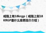 戒指上有18krgp（戒指上刻18KRGP是什么意思簡介介紹）