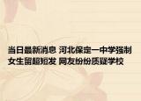 當日最新消息 河北保定一中學強制女生留超短發(fā) 網(wǎng)友紛紛質(zhì)疑學校