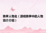 鐵拳人物名（游戲鐵拳中的人物簡介介紹）