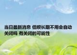 當(dāng)日最新消息 借唄長期不用會自動關(guān)閉嗎 有關(guān)閉的可能性