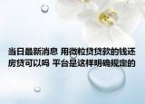 當日最新消息 用微粒貸貸款的錢還房貸可以嗎 平臺是這樣明確規(guī)定的