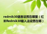 redmik30語言設置在哪里（紅米Redmik30輸入法設置在哪）