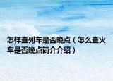 怎樣查列車是否晚點(diǎn)（怎么查火車是否晚點(diǎn)簡(jiǎn)介介紹）