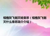 檣櫓灰飛煙滅啥意思（檣櫓灰飛煙滅什么意思簡介介紹）