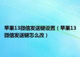 蘋果13微信發(fā)送鍵設置（蘋果13微信發(fā)送鍵怎么改）