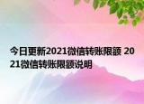 今日更新2021微信轉(zhuǎn)賬限額 2021微信轉(zhuǎn)賬限額說明
