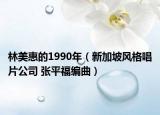 林美惠的1990年（新加坡風(fēng)格唱片公司 張平福編曲）