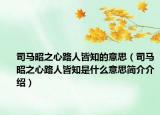司馬昭之心路人皆知的意思（司馬昭之心路人皆知是什么意思簡介介紹）