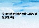 今日更新拆封激活是什么意思 拆封激活解釋