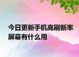 今日更新手機高刷新率屏幕有什么用
