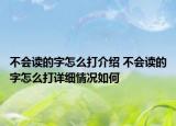 不會(huì)讀的字怎么打介紹 不會(huì)讀的字怎么打詳細(xì)情況如何