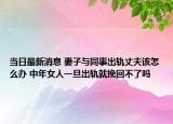 當(dāng)日最新消息 妻子與同事出軌丈夫該怎么辦 中年女人一旦出軌就挽回不了嗎