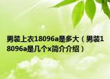 男裝上衣18096a是多大（男裝18096a是幾個x簡介介紹）