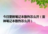 今日更新筆記本散熱怎么開（雷神筆記本散熱怎么開）