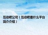 互動吧公司（互動吧是什么平臺簡介介紹）