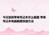 今日更新蘋果筆記本怎么截圖 蘋果筆記本電腦截圖快捷方法