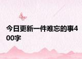 今日更新一件難忘的事400字