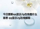 今日更新qq顯示2g在線是什么意思 qq顯示2g在線解釋