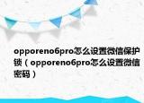 opporeno6pro怎么設(shè)置微信保護(hù)鎖（opporeno6pro怎么設(shè)置微信密碼）